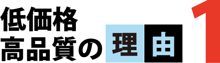 低価格・高品質の理由1