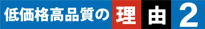 低価格・高品質の理由2